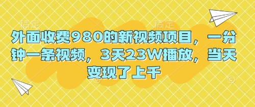 外面收费980的新视频项目,一分钟一条视频,3天23W播放,当天变现了上千-轻创终点站
