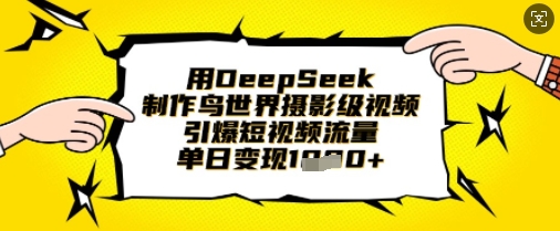 用DeepSeek制作鸟世界摄影级视频，引爆短视频流量，单日变现1k-轻创终点站