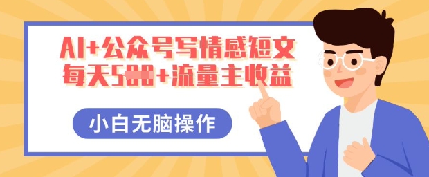 AI+公众号写情感短文，每天5张+流量主收益，多号矩阵无脑操作，小白轻松上手，保姆级教程-轻创终点站