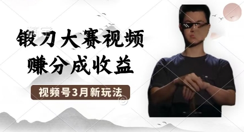 制作锻刀大赛视频,撸视频号分成计划收益,操作简单,轻松月入过W-轻创终点站