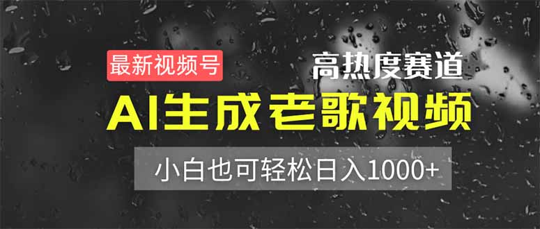 (14303期)最新视频号高热度赛道!AI生成老歌视频,小白也可轻松日入1000+-轻创终点站
