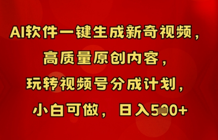 AI软件一键生成新奇视频，高质量原创内容，玩转视频号分成计划，小白可做，日入5张-轻创终点站