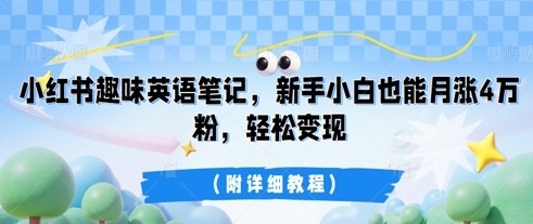 小红书趣味英语笔记,新手小白也能月涨4W粉,轻松变现(附详细教程)-轻创终点站