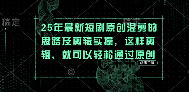 25年最新短剧原创混剪的思路及剪辑实操,这样剪辑,就可以轻松通过原创-轻创终点站