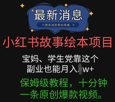 小红书故事绘本项目，宝妈、学生党靠这个副业也能月入过w+保姆级教程，十分钟一条原创爆款视频-轻创终点站